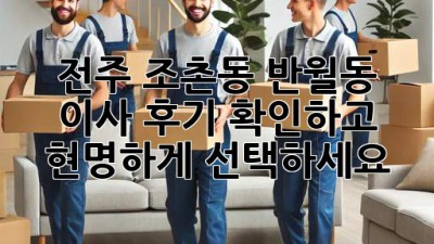 전주 조촌동, 반월동 이사? 후기 확인하고 현명하게 선택하세요!