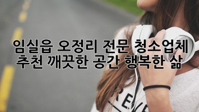 임실읍 오정리 전문 청소업체 추천: 깨끗한 공간, 행복한 삶