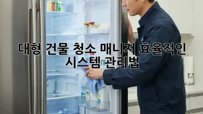 대형 건물 청소 매니저, 효율적인 시스템 관리법