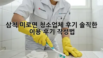 삼척 미로면 청소업체 후기: 솔직한 이용 후기 작성법