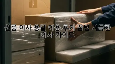 원룸 이사, 용달 이용 후기: 꿀팁 가득한 이사 가이드